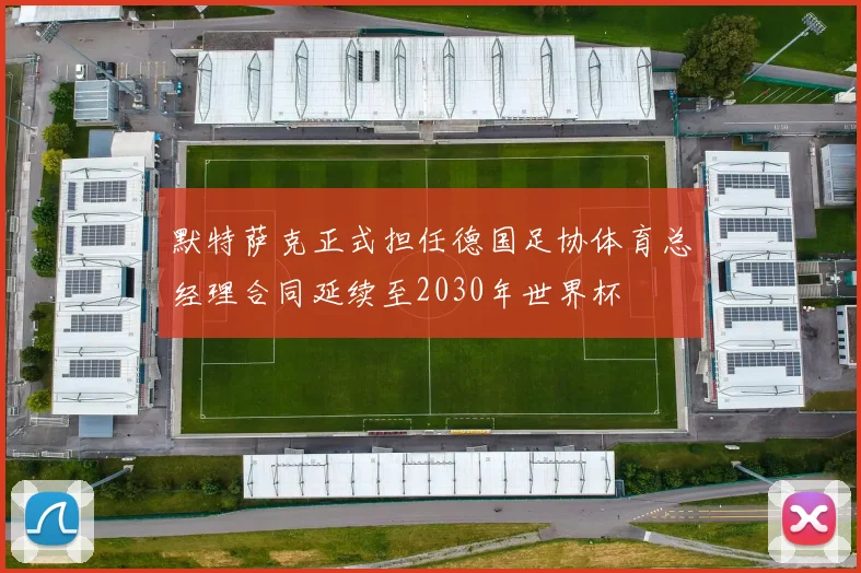 默特萨克正式担任德国足协体育总经理合同延续至2030年世界杯