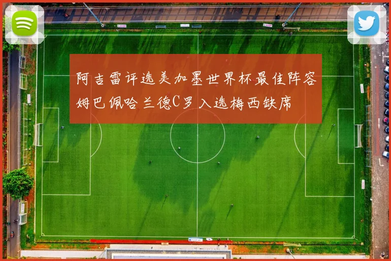 阿吉雷评选美加墨世界杯最佳阵容姆巴佩哈兰德C罗入选梅西缺席