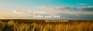 Regain the ground under your feet after a loss or transition.